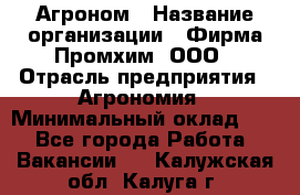 Агроном › Название организации ­ Фирма Промхим, ООО › Отрасль предприятия ­ Агрономия › Минимальный оклад ­ 1 - Все города Работа » Вакансии   . Калужская обл.,Калуга г.